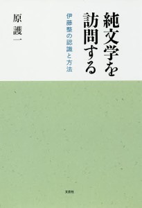 純文学を訪問する 伊藤整の認識と方法/原護一