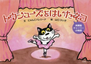 トウシューズをはいたネコ 保護猫チャーリーの物語/にゃんこバレリーナ/山口けい子