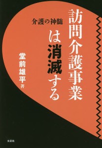 訪問介護事業は消滅する 介護の神髄/堂前雄平