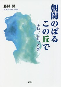 朝陽のぼるこの丘で　ふね、とり、うま/藤村樹