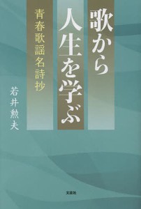 歌から人生を学ぶ 青春歌謡名詩抄/若井勲夫