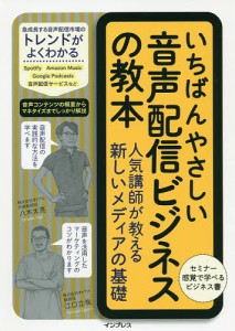 いちばんやさしい音声配信ビジネスの教本 人気講師が教える新しいメディアの基礎/八木太亮/江口立哉