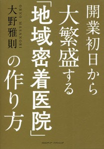 開業初日から大繁盛する「地域密着医院」の作り方/大野雅則