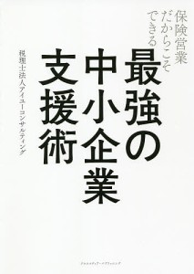 保険営業だからこそできる最強の中小企業支援術/アイユーコンサルティング