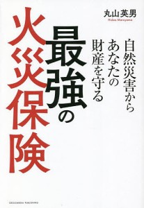 自然災害からあなたの財産を守る最強の火災保険/丸山英男