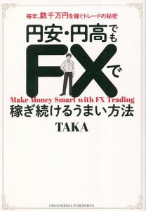 円安・円高でもFXで稼ぎ続けるうまい方法 毎年、数千万円を稼ぐトレードの秘密/ＴＡＫＡ