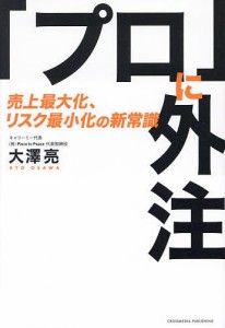 「プロ」に外注 売上最大化、リスク最小化の新常識/大澤亮