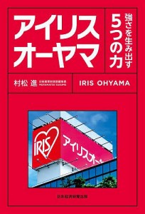 アイリスオーヤマ 強さを生み出す5つの力/村松進