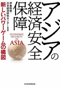 アジアの経済安全保障 新しいパワーゲームの構図/伊集院敦/日本経済研究センター