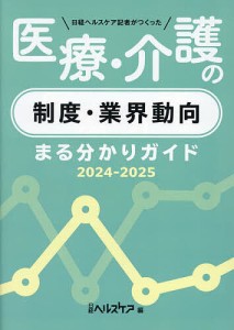 日経ヘルスケア記者がつくった医療・介護の制度・業界動向まる分かりガイド 2024-2025/日経ヘルスケア