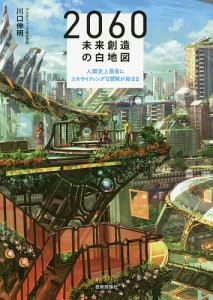 2060未来創造の白地図 人類史上最高にエキサイティングな冒険が始まる/川口伸明