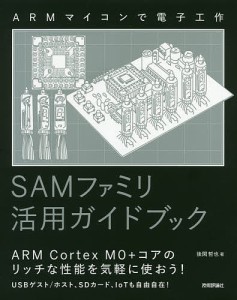 SAMファミリ活用ガイドブック ARMマイコンで電子工作/後閑哲也