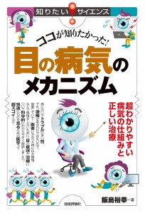 ココが知りたかった!目の病気のメカニズム 超わかりやすい病気の仕組みと正しい治療/飯島裕幸