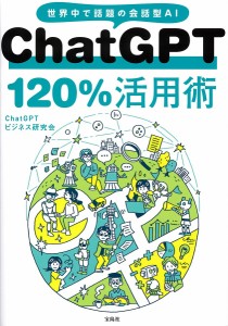 ChatGPT 120%活用術 世界中で話題の会話型AI/ＣｈａｔＧＰＴビジネス研究会