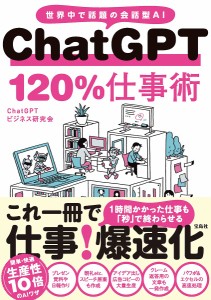 ChatGPT 120%仕事術 世界中で話題の会話型AI/ＣｈａｔＧＰＴビジネス研究会
