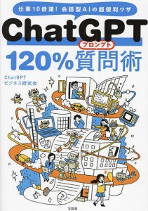 ChatGPT 120%質問(プロンプト)術 仕事10倍速!会話型AIの超便利ワザ/ＣｈａｔＧＰＴビジネス研究会