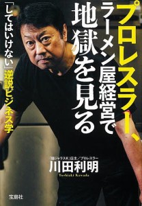 プロレスラー、ラーメン屋経営で地獄を見る 「してはいけない」逆説ビジネス学/川田利明