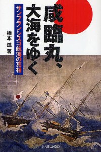 咸臨丸、大海をゆく サンフランシスコ航海の真相/橋本進