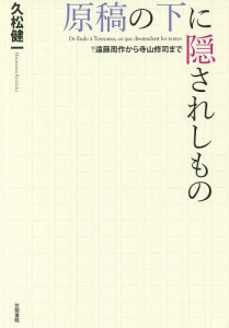 原稿の下に隠されしもの 遠藤周作から寺山修司まで/久松健一