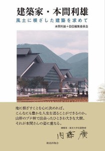 建築家・本間利雄 風土に根ざした建築を求めて/本間利雄/自伝編集委員会