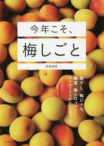 今年こそ、梅しごと 梅干し、梅ジャム、梅酒、梅シロップほかはじめてでもおいしい手づくり/杵島直美