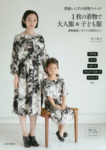 型紙いらずの着物リメイク1枚の着物で大人服&子ども服/松下純子