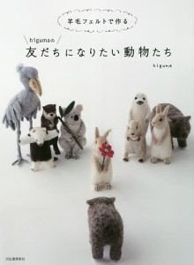 羊毛フェルトで作るhigumaの友だちになりたい動物たち/ｈｉｇｕｍａ