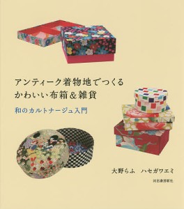 アンティーク着物地でつくるかわいい布箱&雑貨 和のカルトナージュ入門/大野らふ/ハセガワエミ