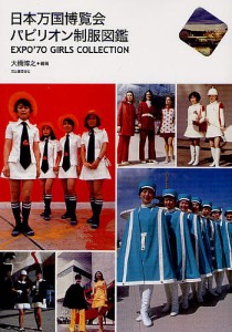 日本万国博覧会パビリオン制服図鑑 EXPO’70 GIRLS COLLECTION/大橋博之