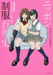 ニッポン制服百年史 女学生服がポップカルチャーになった!/内田静枝/森伸之