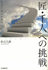 「匠・千人」への挑戦 大きい船には乗るな!/秋元久雄