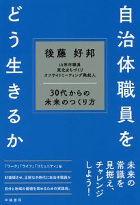 自治体職員をどう生きるか 30代からの未来のつくり方/後藤好邦