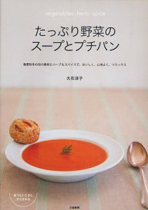 たっぷり野菜のスープとプチパン 春夏秋冬の旬の素材とハーブ&スパイスで、おいしく、心地よく、リラックス/大石淳子