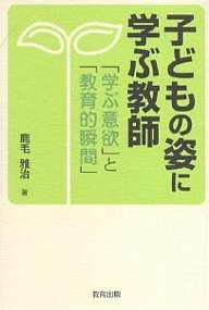 子どもの姿に学ぶ教師 「学ぶ意欲」と「教育的瞬間」/鹿毛雅治