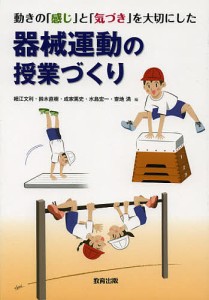 動きの「感じ」と「気づき」を大切にした器械運動の授業づくり/細江文利/鈴木直樹/成家篤史