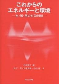 これからのエネルギーと環境 水・風・熱の有効利用/阿部剛久/松下潤