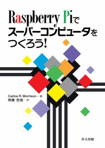 Raspberry Piでスーパーコンピュータをつくろう!/ＣａｒｌｏｓＲ．Ｍｏｒｒｉｓｏｎ/齊藤哲哉