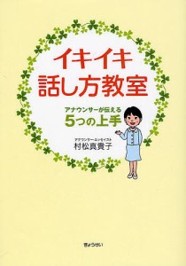 イキイキ話し方教室 アナウンサーが伝える5つの上手/村松真貴子