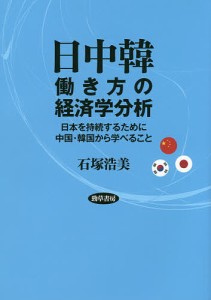 日中韓働き方の経済学分析 日本を持続するために中国・韓国から学べること/石塚浩美