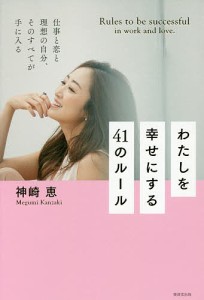 わたしを幸せにする41のルール 仕事と恋と理想の自分、そのすべてが手に入る/神崎恵