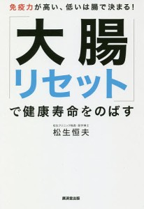 「大腸リセット」で健康寿命をのばす 免疫力が高い、低いは腸で決まる!/松生恒夫