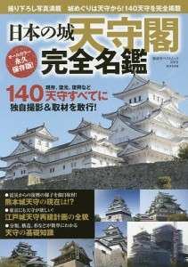 日本の城天守閣完全名鑑 撮り下ろし写真満載 140天守に独自撮影&取材を敢行! オールカラー永久保存版!