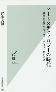 アート×テクノロジーの時代　社会を変革するクリエイティブ・ビジネス/宮津大輔