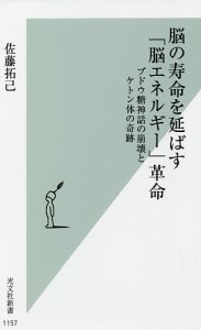 脳の寿命を延ばす「脳エネルギー」革命 ブドウ糖神話の崩壊とケトン体の奇跡/佐藤拓己