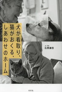 犬が看取り、猫がおくる、しあわせのホーム/石黒謙吾