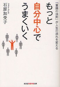 もっと自分中心でうまくいく 「意識の法則」が人生の流れを変える/石原加受子