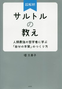 超解釈サルトルの教え 人類最強の哲学者に学ぶ「自分の本質」のつくり方/堤久美子