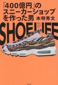 SHOE LIFE 「400億円」のスニーカーショップを作った男/本明秀文/小池裕貴