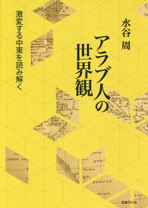 アラブ人の世界観 激変する中東を読み解く/水谷周