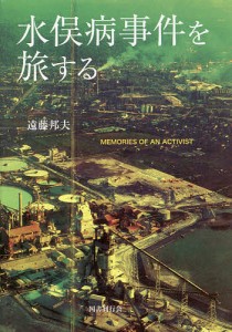 水俣病事件を旅する MEMORIES OF AN ACTIVIST/遠藤邦夫